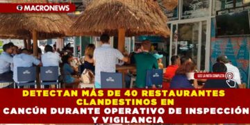 DETECTAN MÁS DE 40 RESTAURANTES CLANDESTINOS EN CANCÚN DURANTE OPERATIVO DE INSPECCIÓN Y VIGILANCIA