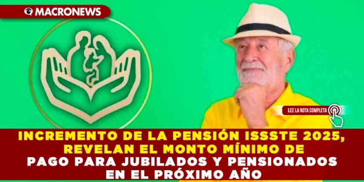 INCREMENTO DE LA PENSIÓN ISSSTE 2025, REVELAN EL MONTO MÍNIMO DE PAGO PARA JUBILADOS Y PENSIONADOS EN EL PRÓXIMO AÑO