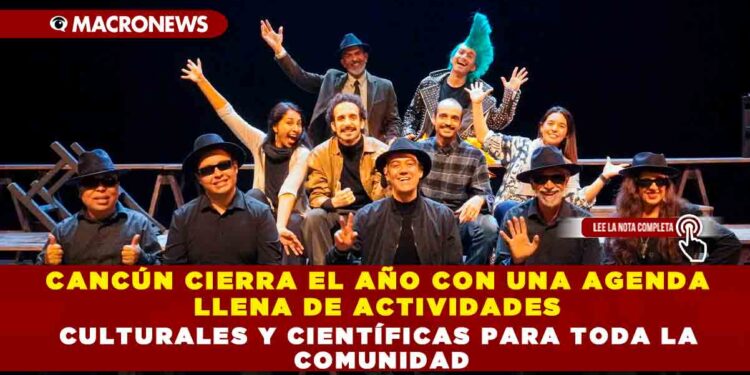 CANCÚN CIERRA EL AÑO CON UNA AGENDA LLENA DE ACTIVIDADES CULTURALES Y CIENTÍFICAS PARA TODA LA COMUNIDAD