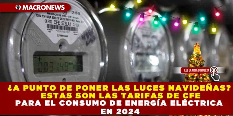 ¿A PUNTO DE PONER LAS LUCES NAVIDEÑAS? ESTAS SON LAS TARIFAS DE CFE PARA EL CONSUMO DE ENERGÍA ELÉCTRICA EN 2024