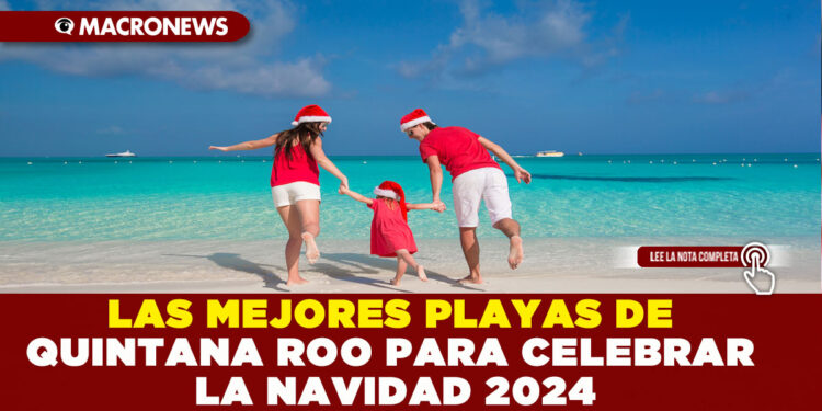 LAS MEJORES PLAYAS DE QUINTANA ROO PARA CELEBRAR LA NAVIDAD 2024