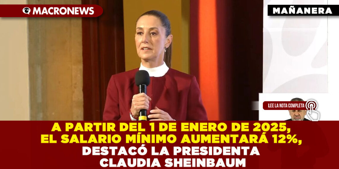 A PARTIR DEL 1 DE ENERO DE 2025, EL SALARIO MÍNIMO AUMENTARÁ 12%, DESTACÓ LA PRESIDENTA CLAUDIA SHEINBAUM