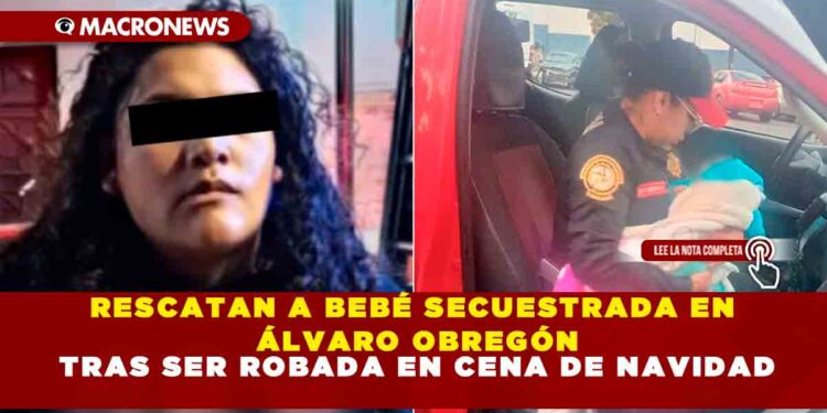 RESCATAN A BEBÉ SECUESTRADA EN ÁLVARO OBREGÓN TRAS SER ROBADA EN CENA DE NAVIDAD