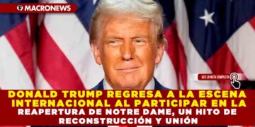 DONALD TRUMP REGRESA A LA ESCENA INTERNACIONAL AL PARTICIPAR EN LA REAPERTURA DE NOTRE DAME, UN HITO DE RECONSTRUCCIÓN Y UNIÓN