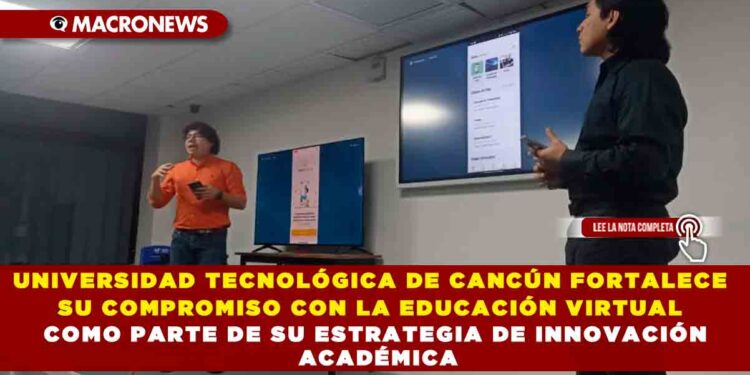 UNIVERSIDAD TECNOLÓGICA DE CANCÚN FORTALECE SU COMPROMISO CON LA EDUCACIÓN VIRTUAL COMO PARTE DE SU ESTRATEGIA DE INNOVACIÓN ACADÉMICA