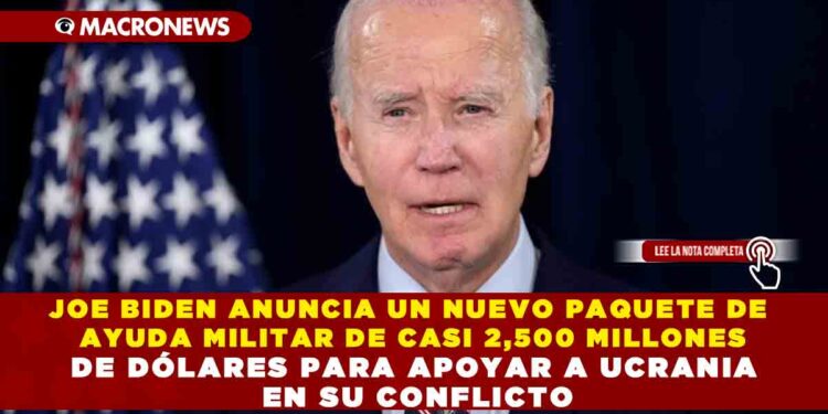 JOE BIDEN ANUNCIA UN NUEVO PAQUETE DE AYUDA MILITAR DE CASI 2,500 MILLONES DE DÓLARES PARA APOYAR A UCRANIA EN SU CONFLICTO
