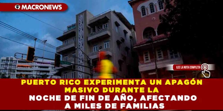 PUERTO RICO EXPERIMENTA UN APAGÓN MASIVO DURANTE LA NOCHE DE FIN DE AÑO, AFECTANDO A MILES DE FAMILIAS