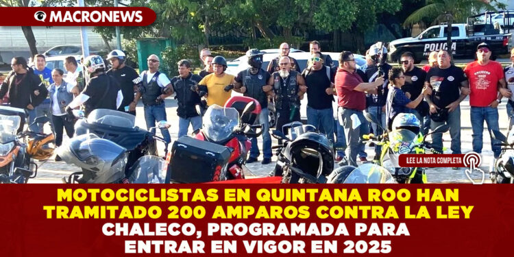 MOTOCICLISTAS EN QUINTANA ROO HAN TRAMITADO 200 AMPAROS CONTRA LA LEY CHALECO, PROGRAMADA PARA ENTRAR EN VIGOR EN 2025