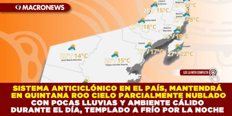 SISTEMA ANTICICLÓNICO EN EL PAÍS, MANTENDRÁ EN QUINTANA ROO CIELO PARCIALMENTE NUBLADO CON POCAS LLUVIAS Y AMBIENTE CÁLIDO DURANTE EL DÍA Y TEMPLADO A FRÍO POR LA NOCHE