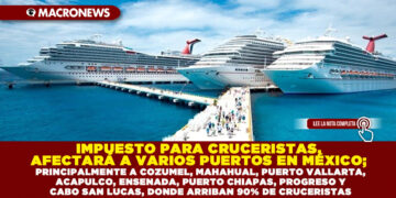 IMPUESTO PARA CRUCERISTAS, AFECTARÁ A VARIOS PUERTOS EN MÉXICO; PRINCIPALMENTE A COZUMEL, MAHAHUAL, PUERTO VALLARTA, ACAPULCO, ENSENADA, PUERTO CHIAPAS, PROGRESO Y CABO SAN LUCAS, DONDE ARRIBAN 90% DE CRUCERISTAS
