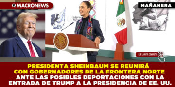 PRESIDENTA SHEINBAUM SE REUNIRÁ CON GOBERNADORES DE LA FRONTERA NORTE ANTE LAS POSIBLES DEPORTACIONES CON LA ENTRADA DE TRUMP A LA PRESIDENCIA DE EE. UU.