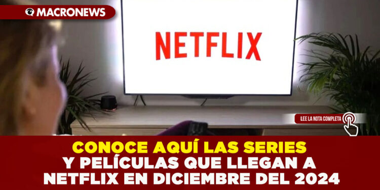 CONOCE AQUÍ LAS SERIES Y PELÍCULAS QUE LLEGAN A NETFLIX EN DICIEMBRE DEL 2024
