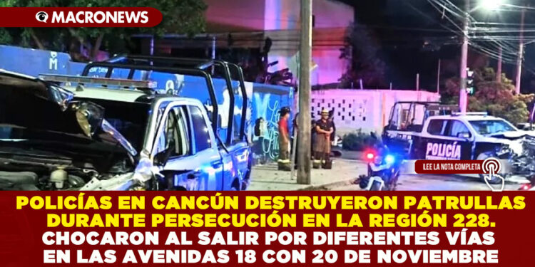 POLICÍAS EN CANCÚN DESTRUYERON PATRULLAS DURANTE PERSECUCIÓN EN LA REGIÓN 228. CHOCARON AL SALIR POR DIFERENTES VÍAS EN LAS AVENIDAS 18 CON 20 DE NOVIEMBRE