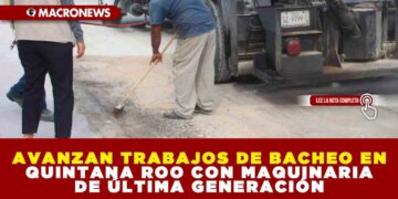 AVANZAN TRABAJOS DE BACHEO EN QUINTANA ROO CON MAQUINARIA DE ÚLTIMA GENERACIÓN