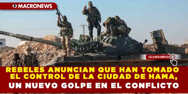 REBELES ANUNCIAN QUE HAN TOMADO EL CONTROL DE LA CIUDAD DE HAMA, UN NUEVO GOLPE EN EL CONFLICTO