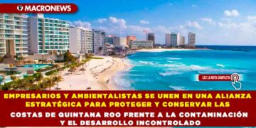 EMPRESARIOS Y AMBIENTALISTAS SE UNEN EN UNA ALIANZA ESTRATÉGICA PARA PROTEGER Y CONSERVAR LAS COSTAS DE QUINTANA ROO FRENTE A LA CONTAMINACIÓN Y EL DESARROLLO INCONTROLADO