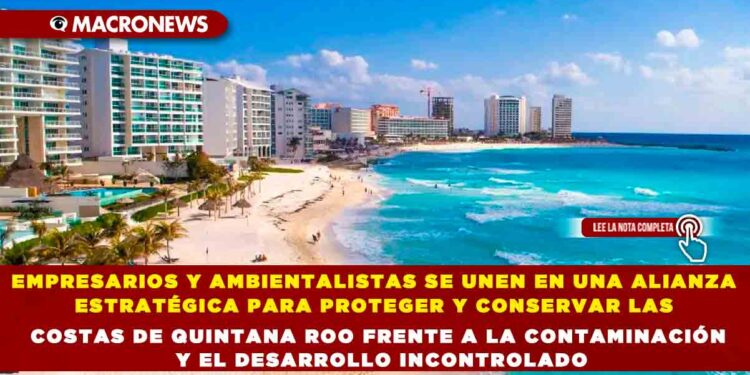 EMPRESARIOS Y AMBIENTALISTAS SE UNEN EN UNA ALIANZA ESTRATÉGICA PARA PROTEGER Y CONSERVAR LAS COSTAS DE QUINTANA ROO FRENTE A LA CONTAMINACIÓN Y EL DESARROLLO INCONTROLADO
