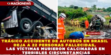 TRÁGICO ACCIDENTE DE AUTOBÚS EN BRASIL DEJA A 22 PERSONAS FALLECIDAS, LAS VÍCTIMAS MURIERON CALCINADAS EN TERRIBLES CIRCUNSTANCIAS