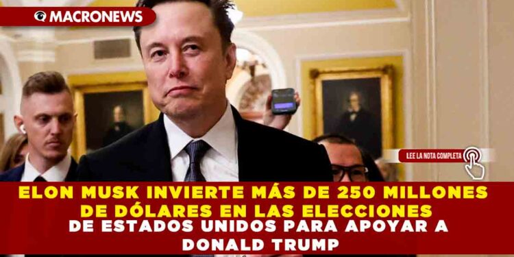 ELON MUSK INVIERTE MÁS DE 250 MILLONES DE DÓLARES EN LAS ELECCIONES DE ESTADOS UNIDOS PARA APOYAR A DONALD TRUMP