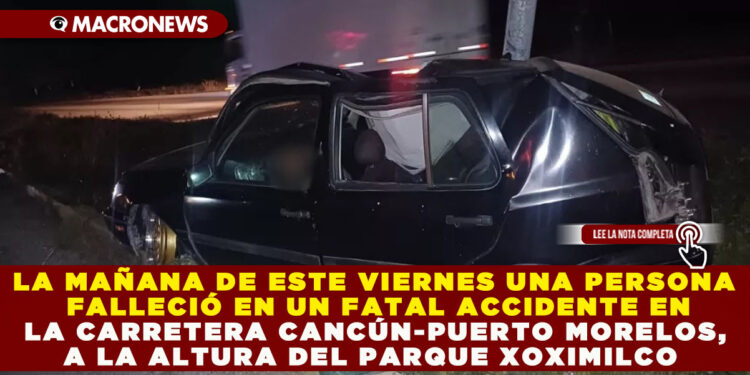 LA MAÑANA DE ESTE VIERNES UNA PERSONA FALLECIÓ EN UN FATAL ACCIDENTE EN LA CARRETERA CANCÚN-PUERTO MORELOS, A LA ALTURA DEL PARQUE XOXIMILCO