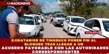 EJIDATARIOS DE TIHOSUCO PONEN FIN AL BLOQUEO TRAS LLEGAR A UN ACUERDO FAVORABLE CON LAS AUTORIDADES CORRESPONDIENTES