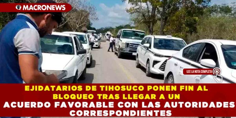 EJIDATARIOS DE TIHOSUCO PONEN FIN AL BLOQUEO TRAS LLEGAR A UN ACUERDO FAVORABLE CON LAS AUTORIDADES CORRESPONDIENTES