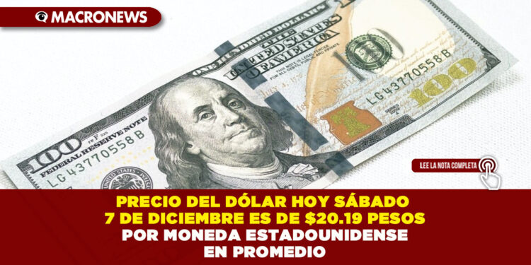 PRECIO DEL DÓLAR HOY SÁBADO 7 DE DICIEMBRE ES DE $20.19 PESOS POR MONEDA ESTADOUNIDENSE EN PROMEDIO