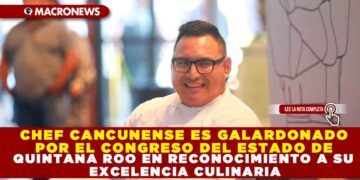 CHEF CANCUNENSE ES GALARDONADO POR EL CONGRESO DEL ESTADO DE QUINTANA ROO EN RECONOCIMIENTO A SU EXCELENCIA CULINARIA