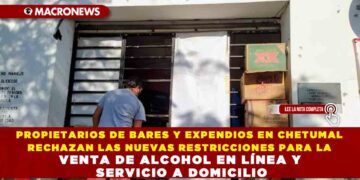 PROPIETARIOS DE BARES Y EXPENDIOS EN CHETUMAL RECHAZAN LAS NUEVAS RESTRICCIONES PARA LA VENTA DE ALCOHOL EN LÍNEA Y SERVICIO A DOMICILIO