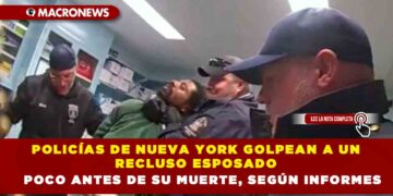 POLICÍAS DE NUEVA YORK GOLPEAN A UN RECLUSO ESPOSADO POCO ANTES DE SU MUERTE, SEGÚN INFORMES