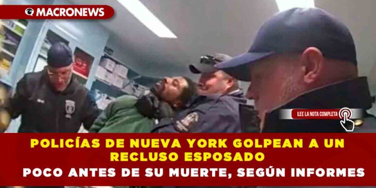 POLICÍAS DE NUEVA YORK GOLPEAN A UN RECLUSO ESPOSADO POCO ANTES DE SU MUERTE, SEGÚN INFORMES