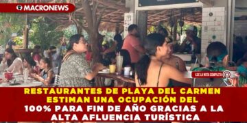 RESTAURANTES DE PLAYA DEL CARMEN ESTIMAN UNA OCUPACIÓN DEL 100% PARA FIN DE AÑO GRACIAS A LA ALTA AFLUENCIA TURÍSTICA