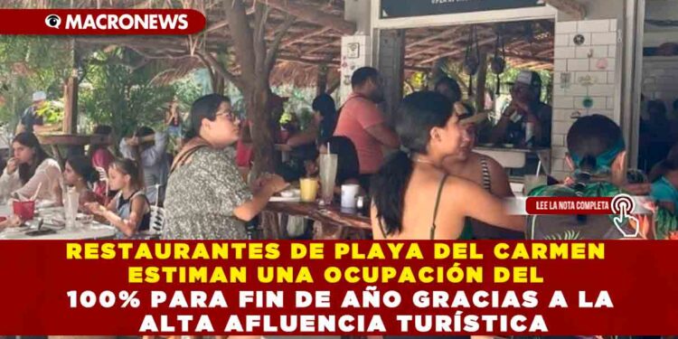 RESTAURANTES DE PLAYA DEL CARMEN ESTIMAN UNA OCUPACIÓN DEL 100% PARA FIN DE AÑO GRACIAS A LA ALTA AFLUENCIA TURÍSTICA