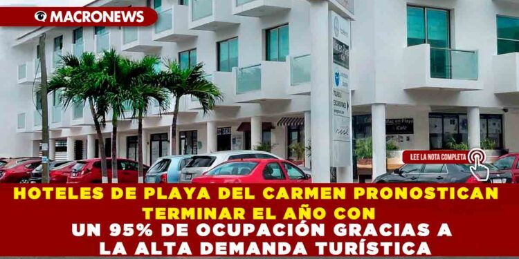 HOTELES DE PLAYA DEL CARMEN PRONOSTICAN TERMINAR EL AÑO CON UN 95% DE OCUPACIÓN GRACIAS A LA ALTA DEMANDA TURÍSTICA