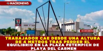 TRABAJADOR CAE DESDE UNA ALTURA DE 4 METROS TRAS PERDER EL EQUILIBRIO EN LA PLAZA PETEMPICH DE PLAYA DEL CARMEN