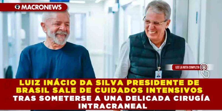 LUIZ INÁCIO DA SILVA PRESIDENTE DE BRASIL SALE DE CUIDADOS INTENSIVOS TRAS SOMETERSE A UNA DELICADA CIRUGÍA INTRACRANEAL