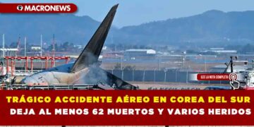 TRÁGICO ACCIDENTE AÉREO EN COREA DEL SUR DEJA AL MENOS 62 MUERTOS Y VARIOS HERIDOS