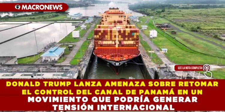 DONALD TRUMP LANZA AMENAZA SOBRE RETOMAR EL CONTROL DEL CANAL DE PANAMÁ EN UN MOVIMIENTO QUE PODRÍA GENERAR TENSIÓN INTERNACIONAL