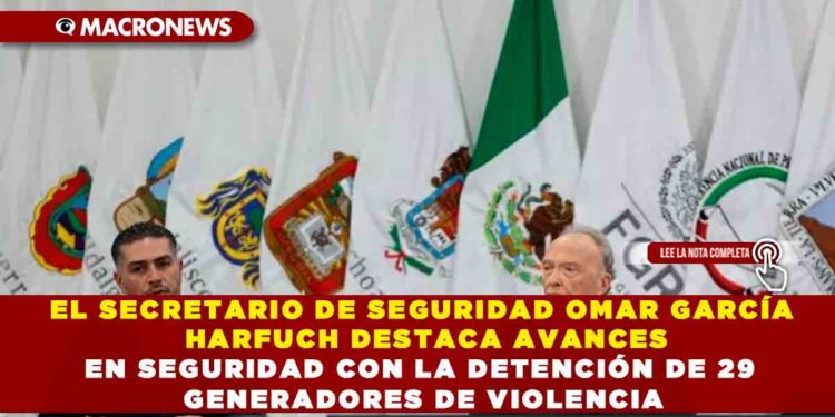 EL SECRETARIO DE SEGURIDAD OMAR GARCÍA HARFUCH DESTACA AVANCES EN SEGURIDAD CON LA DETENCIÓN DE 29 GENERADORES DE VIOLENCIA