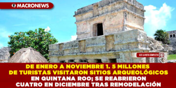 DE ENERO A NOVIEMBRE 1. 5 MILLONES DE TURISTAS VISITARON SITIOS ARQUEOLÓGICOS EN QUINTANA ROO; SE REABRIERON CUATRO EN DICIEMBRE TRAS REMODELACIÓN