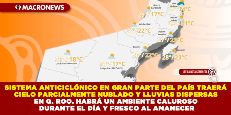 SISTEMA ANTICICLÓNICO EN GRAN PARTE DEL PAÍS TRAERÁ CIELO PARCIALMENTE NUBLADO Y LLUVIAS DISPERSAS EN QUINTANA ROO. HABRÁ UN AMBIENTE CALUROSO DURANTE EL DÍA Y FRESCO AL AMANECER