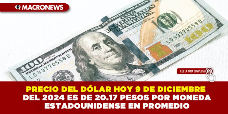 PRECIO DEL DÓLAR HOY 9 DE DICIEMBRE DEL 2024 ES DE 20.17 PESOS POR MONEDA ESTADOUNIDENSE EN PROMEDIO