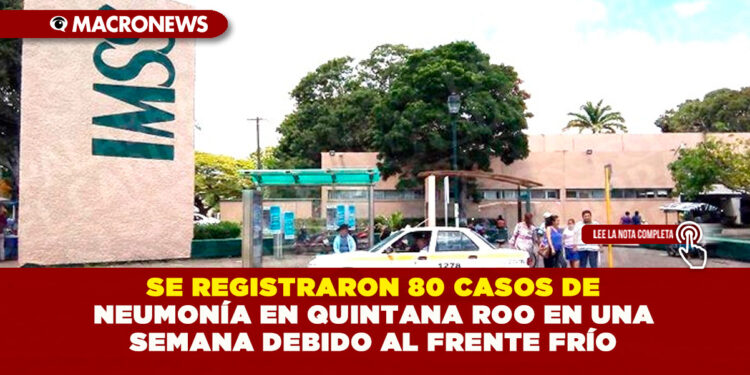 SE REGISTRARON 80 CASOS DE NEUMONÍA EN QUINTANA ROO EN UNA SEMANA DEBIDO AL FRENTE FRÍO