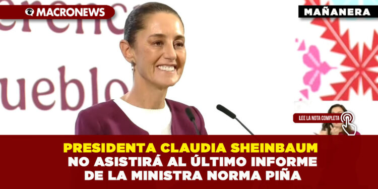 PRESIDENTA CLAUDIA SHEINBAUM NO ASISTIRÁ AL ÚLTIMO INFORME DE LA MINISTRA NORMA PIÑA