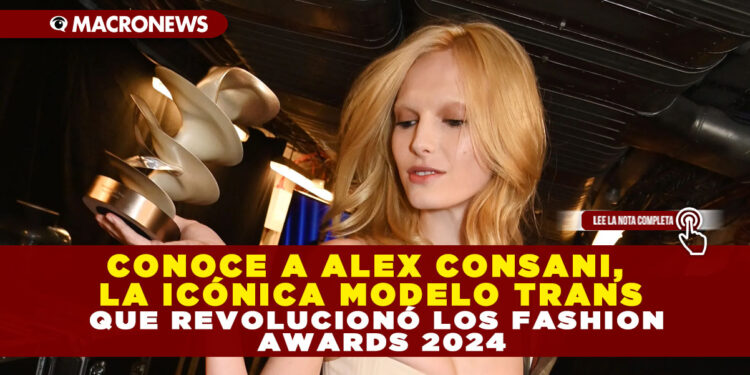 CONOCE A ALEX CONSANI, LA ICÓNICA MODELO TRANS QUE REVOLUCIONÓ LOS FASHION AWARDS 2024