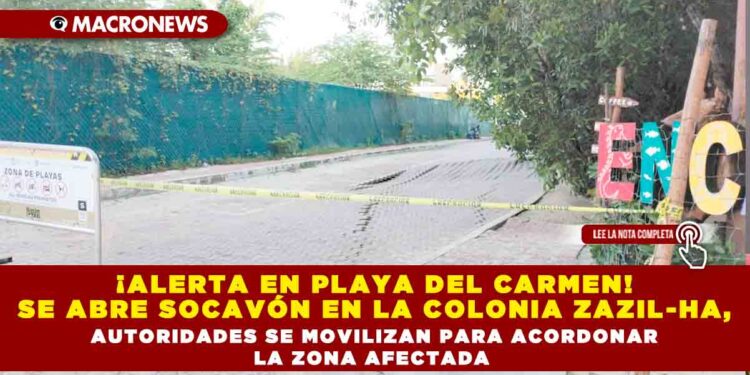¡ALERTA EN PLAYA DEL CARMEN! SE ABRE SOCAVÓN EN LA COLONIA ZAZIL-HA, AUTORIDADES SE MOVILIZAN PARA ACORDONAR LA ZONA AFECTADA