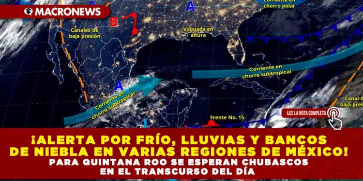 ¡ALERTA POR FRÍO, LLUVIAS Y BANCOS DE NIEBLA EN VARIAS REGIONES DE MÉXICO! PARA QUINTANA ROO SE ESPERAN CHUBASCOS EN EL TRANSCURSO DEL DÍA