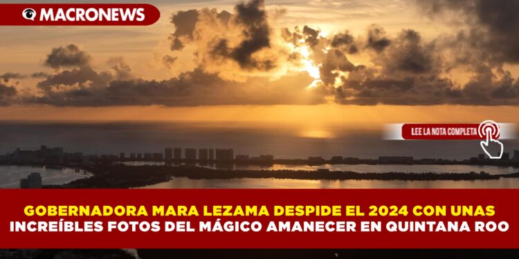 GOBERNADORA MARA LEZAMA DESPIDE EL 2024 CON UNAS INCREÍBLES FOTOS DEL MÁGICO AMANECER EN QUINTANA ROO