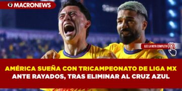 AMÉRICA SUEÑA CON TRICAMPEONATO DE LIGA MX ANTE RAYADOS, TRAS ELIMINAR AL CRUZ AZUL