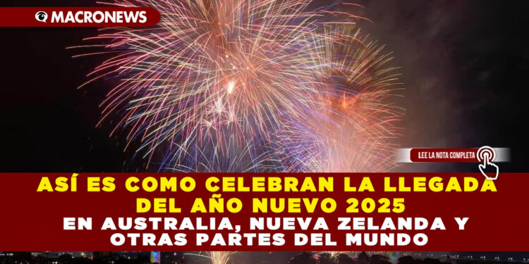 ASÍ ES COMO CELEBRAN LA LLEGADA DEL AÑO NUEVO 2025 EN AUSTRALIA, NUEVA ZELANDA Y OTRAS PARTES DEL MUNDO